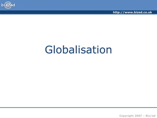 http://www.bized.co.uk




Globalisation




                   Copyright 2007 – Biz/ed
 