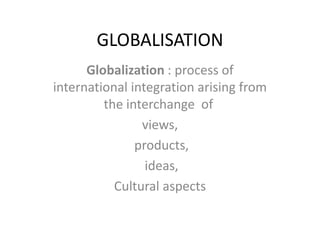 GLOBALISATION
Globalization : process of
international integration arising from
the interchange of
views,
products,
ideas,
Cultural aspects
 