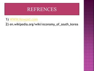 1) WWW.Kewpid.com
2) en.wikipedia.org/wiki/economy_of_south_korea
REFRENCES
 