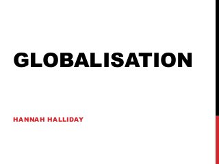 GLOBALISATION
HANNAH HALLIDAY
 