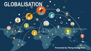 GLOBALISATION
Presented by Thang Hoang Tran
 