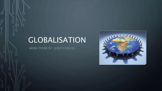 GLOBALISATION
WORK DONE BY: JOÃO COELHO
 