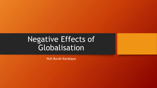 Negative Effects of
Globalisation
Nuh Burak Karakaya
 