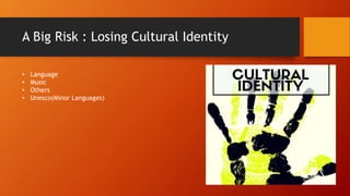 A Big Risk : Losing Cultural Identity
• Language
• Music
• Others
• Unesco(Minor Languages)
 
