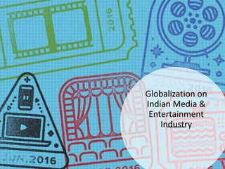 Globalization on
Indian Media &
Entertainment
Industry
 