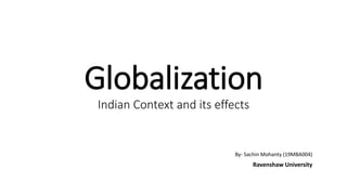 Globalization
Indian Context and its effects
By- Sachin Mohanty (19MBA004)
Ravenshaw University
 