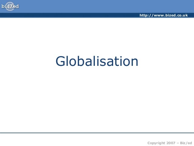 http://www.bized.co.uk
Copyright 2007 – Biz/ed
Globalisation
 