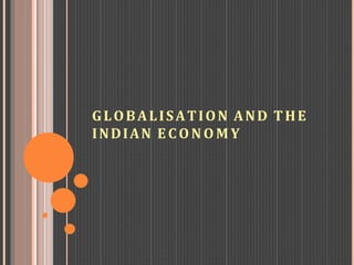 GLOBALISATION AND THE
INDIAN ECO N O M Y
 