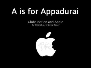 A is for Appadurai
Globalisation and Apple
by Dom Pates & Emily Baker
 
