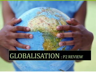 GLOBALISATION : P2 REVIEW
 