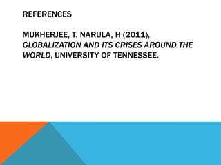 REFERENCES
MUKHERJEE, T. NARULA, H (2011),
GLOBALIZATION AND ITS CRISES AROUND THE
WORLD, UNIVERSITY OF TENNESSEE.
 