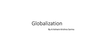 Globalization
By-A Ashwin Krishna Sarma
 