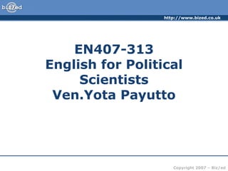 http://www.bized.co.uk
Copyright 2007 – Biz/ed
EN407-313
English for Political
Scientists
Ven.Yota Payutto
 