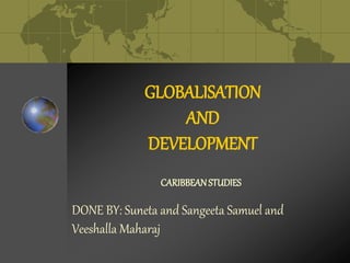 GLOBALISATION
AND
DEVELOPMENT
DONE BY: Suneta and Sangeeta Samuel and
Veeshalla Maharaj
CARIBBEANSTUDIES
 