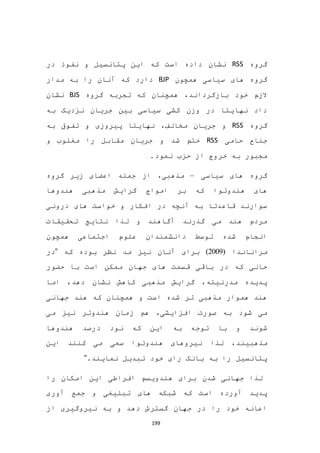 199
‫گروه‬RSS‫در‬ ‫نفوذ‬ ‫و‬ ‫پتانسیل‬ ‫این‬ ‫که‬ ‫است‬ ‫داده‬ ‫نشان‬
‫س‬ ‫های‬ ‫گروه‬‫همچون‬ ‫یاسی‬BJP‫مدار‬ ‫به‬ ‫را‬ ‫آنان‬ ‫که‬ ‫دارد‬
‫گروه‬ ‫تجربه‬ ‫که‬ ‫همچنان‬ ،‫بازگرداند‬ ‫خود‬ ‫الزم‬BJS‫نشان‬
‫به‬ ‫نزدیک‬ ‫جریان‬ ‫بین‬ ‫سیاسی‬ ‫کشی‬ ‫وزن‬ ‫در‬ ‫نهایتا‬ ‫داد‬
‫گروه‬RSS‫به‬ ‫تفوق‬ ‫و‬ ‫پیروزی‬ ‫نهایتا‬ ،‫مخالف‬ ‫جریان‬ ‫و‬
‫حامی‬ ‫جناح‬RSS‫و‬ ‫مغلوب‬ ‫را‬ ‫مقابل‬ ‫جریان‬ ‫و‬ ‫شد‬ ‫ختم‬
.‫نمود‬ ‫حزب‬ ‫از‬ ‫خروج‬ ‫به‬ ‫مجبور‬
‫سیاسی‬ ‫های‬ ‫گروه‬–‫گروه‬ ‫زیر‬ ‫اعضای‬ ‫جمله‬ ‫از‬ ،‫مذهبی‬
‫هندوها‬ ‫مذهبی‬ ‫گرایش‬ ‫امواج‬ ‫بر‬ ‫که‬ ‫هندوتوا‬ ‫های‬
‫درونی‬ ‫های‬ ‫خواست‬ ‫و‬ ‫افکار‬ ‫در‬ ‫آنچه‬ ‫به‬ ‫قاعدتا‬ ‫سوارند‬
‫تحقیقات‬ ‫نتایج‬ ‫لذا‬ ‫و‬ ‫آگاهند‬ ‫گذرند‬ ‫می‬ ‫هند‬ ‫مردم‬
‫همچون‬ ‫اجتماعی‬ ‫علوم‬ ‫دانشمندان‬ ‫توسط‬ ‫شده‬ ‫انجام‬
‫مراناندا‬(2009)‫که‬ ‫بوده‬ ‫نظر‬ ‫مد‬ ‫نیز‬ ‫آنان‬ ‫برای‬"‫در‬
‫حضور‬ ‫با‬ ‫است‬ ‫ممکن‬ ‫جهان‬ ‫های‬ ‫قسمت‬ ‫باقی‬ ‫در‬ ‫که‬ ‫حالی‬
‫اما‬ ،‫دهد‬ ‫نشان‬ ‫کاهش‬ ‫مذهبی‬ ‫گرایش‬ ،‫مدرنیته‬ ‫پدیده‬
‫جهانی‬ ‫هند‬ ‫که‬ ‫همچنان‬ ‫و‬ ‫است‬ ‫شده‬ ‫تر‬ ‫مذهبی‬ ‫هموار‬ ‫هند‬
‫می‬ ‫نیز‬ ‫هندوتر‬ ‫زمان‬ ‫هم‬ ،‫افزایشی‬ ‫صورت‬ ‫به‬ ‫شود‬ ‫می‬
‫درصد‬ ‫نود‬ ‫که‬ ‫این‬ ‫به‬ ‫توجه‬ ‫با‬ ‫و‬ ‫شوند‬‫هندوها‬
‫مذهبیند‬‫این‬ ‫کنند‬ ‫می‬ ‫سعی‬ ‫هندوتوا‬ ‫نیروهای‬ ‫لذا‬ ،
.‫نمایند‬ ‫تبدیل‬ ‫خود‬ ‫رای‬ ‫بانک‬ ‫به‬ ‫را‬ ‫پتانسیل‬"
‫را‬ ‫امکان‬ ‫این‬ ‫افراطی‬ ‫هندویسم‬ ‫برای‬ ‫شدن‬ ‫جهانی‬ ‫لذا‬
‫آوری‬ ‫جمع‬ ‫و‬ ‫تبلیغی‬ ‫های‬ ‫شبکه‬ ‫که‬ ‫است‬ ‫آورده‬ ‫پدید‬
‫از‬ ‫نیروگیری‬ ‫به‬ ‫و‬ ‫دهد‬ ‫گسترش‬ ‫جهان‬ ‫در‬ ‫را‬ ‫خود‬ ‫اعانه‬
 