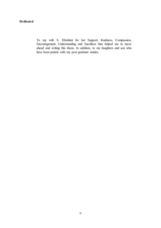 vi
Dedicated
To my wife S. Ebrahimi for her Support, Kindness, Compassion,
Encouragement, Understanding and Sacrifices that helped me to move
ahead and writing this thesis. In addition, to my daughters and son who
have been patient with my post graduate studies.
 