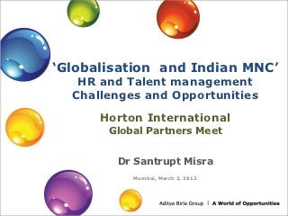 ‘Globalisation and Indian MNC’
   HR and Talent management
  Challenges and Opportunities

      Horton International
       Global Partners Meet


        Dr Santrupt Misra
           Mumbai, March 3, 2012
 