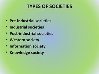 TYPES OF SOCIETIES
• Pre-industrial societies
• Industrial societies
• Post-industrial societies
• Western society
• Information society
• Knowledge society
 