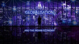GLOBALISATION
AND THE INDIAN ECONOMY
 