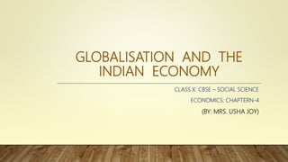 GLOBALISATION AND THE
INDIAN ECONOMY
CLASS X: CBSE – SOCIAL SCIENCE
ECONOMICS: CHAPTERN-4
(BY: MRS. USHA JOY)
 