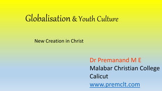 Globalisation& Youth Culture
New Creation in Christ
Dr Premanand M E
Malabar Christian College
Calicut
www.premclt.com
 