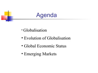 Agenda

• Globalisation

• Evolution of Globalisation
• Global Economic Status
• Emerging Markets
 