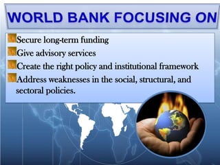 Secure long-term funding
Give advisory services
Create the right policy and institutional framework
Address weaknesses in the social, structural, and
sectoral policies.
 
