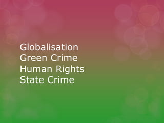 Globalisation
Green Crime
Human Rights
State Crime
 