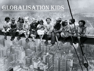 Globalisation Kids


        GLOBALISATION
            KIDS
 