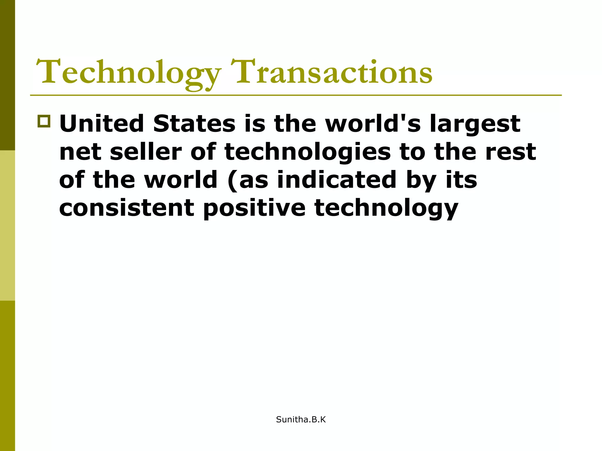 Technology Transactions
 United States is the world's largest
net seller of technologies to the rest
of the world (as indicated by its
consistent positive technology
Sunitha.B.K
 