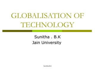 GLOBALISATION OF
TECHNOLOGY
Sunitha . B.K
Jain University
Sunitha.B.K
 
