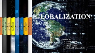 GLOBALIZATION
Presented By:
 Sahar Hamid
 Urooj Ahmad
 Ikram Gohar
 Shahrukh Ghulam Nabi
 