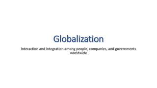 Globalization
Interaction and integration among people, companies, and governments
worldwide
 
