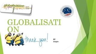 BY
waqas
GLOBALISATI
ON
 