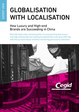 Globalisation
with Localisation
How Luxury and High-end
Brands are Succeeding in China
With UK retail sales remaining flat, it’s unsurprising that luxury
and high-end brands are looking to expand their overseas offering,
with the lucrative Asian markets remaining particularly attractive.
ExpertView
 