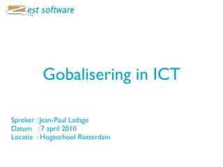 Gobalisering in ICT

Spreker : Jean-Paul Ladage
Datum : 7 april 2010
Locatie : Hogeschool Rotterdam
 