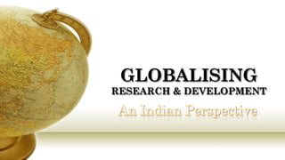 GLOBALISING
RESEARCH & DEVELOPMENT
 