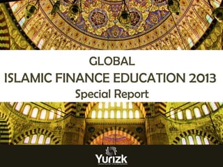 GLOBAL

ISLAMIC FINANCE EDUCATION 2013
Special Report

 
