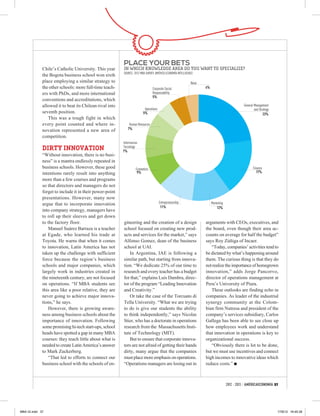 place your bets
             Chile’s Catholic University. This year      in which knowledge area do you want to specialize?
                                                         source: 2012 mba survey, América Economía Intelligence
             the Bogota business school won sixth
             place employing a similar strategy to                                                           None
             the other schools: more full-time teach-                          Corporate Social                     4%
             ers with PhDs, and more international                             Responsability
                                                                               5%
             conventions and accreditations, which
             allowed it to beat its Chilean rival into                                                                                          General Management
                                                                         Operations                                                                     and Strategy
             seventh position.                                          5%                                                                                     23%
                This was a tough fight in which
             every point counted and where in-               Human Resources
             novation represented a new area of             7%

             competition.
                                                         Informacion
             dirty innovation                            Tecnology
                                                         7%
             “Without innovation, there is no busi-
             ness” is a mantra endlessly repeated in
             business schools. However, these good                Economics                                                                            Finance
             intentions rarely result into anything                9%                                                                                     17%

             more than a few courses and programs
             so that directors and managers do not
             forget to include it in their power-point
             presentations. However, many now
             argue that to incorporate innovation                                     Entrepreneurship                   Marketing
                                                                                       11%                                   12%
             into company strategy, managers have
             to roll up their sleeves and get down
             to the factory floor.                       gineering and the creation of a design                     arguments with CEOs, executives, and
                 Manuel Suárez Barraza is a teacher      school focused on creating new prod-                       the board, even though their area ac-
             at Egade, who learned his trade at          ucts and services for the market,” says                    counts on average for half the budget”
             Toyota. He warns that when it comes         Alfonso Gomez, dean of the business                        says Roy Zúñiga of Incaer.
             to innovation, Latin America has not        school at UAI.                                                “Today, companies’ activities tend to
             taken up the challenge with sufficient          In Argentina, IAE is following a                       be dictated by what’s happening around
             force because the region’s business         similar path, but starting from innova-                    them. The curious thing is that they do
             schools and major companies, which          tion. “We dedicate 25% of our time to                      not realize the importance of homegrown
             largely work in industries created in       research and every teacher has a budget                    innovation,” adds Jorge Pancorvo,
             the nineteenth century, are not focused     for that,” explains Luis Dambra, direc-                    director of operations management at
             on operations. “If MBA students see         tor of the program “Leading Innovation                     Peru’s University of Piura.
             this area like a poor relative, they are    and Creativity.”                                              These outlooks are finding echo in
             never going to achieve major innova-            Or take the case of the Torcuato di                    companies. As leader of the industrial
             tions,” he says.                            Tella University. “What we are trying                      synergy community at the Colom-
                 However, there is growing aware-        to do is give our students the ability                     bian firm Nutresa and president of the
             ness among business schools about the       to think independently,” says Nicolas                      company’s services subsidiary, Carlos
             importance of innovation. Following         Stier, who has a doctorate in operations                   Gallega has been able to see close up
             some promising hi-tech start-ups, school    research from the Massachusetts Insti-                     how employees work and understand
             heads have spotted a gap in many MBA        tute of Technology (MIT).                                  that innovation in operations is key to
             courses: they teach little about what is        But to ensure that corporate innova-                   organizational success.
             needed to create Latin America’s answer     tors are not afraid of getting their hands                    “Obviously there is lot to be done,
             to Mark Zuckerberg.                         dirty, many argue that the companies                       but we must use incentives and connect
                 “That led to efforts to connect our     must place more emphasis on operations.                    high incomes to innovative ideas which
             business school with the schools of en-     “Operations managers are losing out in                     reduce costs.” n



                                                                                                                                     2012 - 2013 / AMÉRICAECONOMÍA 37




MBA GI.indd 37                                                                                                                                                         17/8/12 16:45:38
 