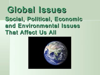 Global Issues
Social, Political, Economic
and Environmental Issues
That Affect Us All
 