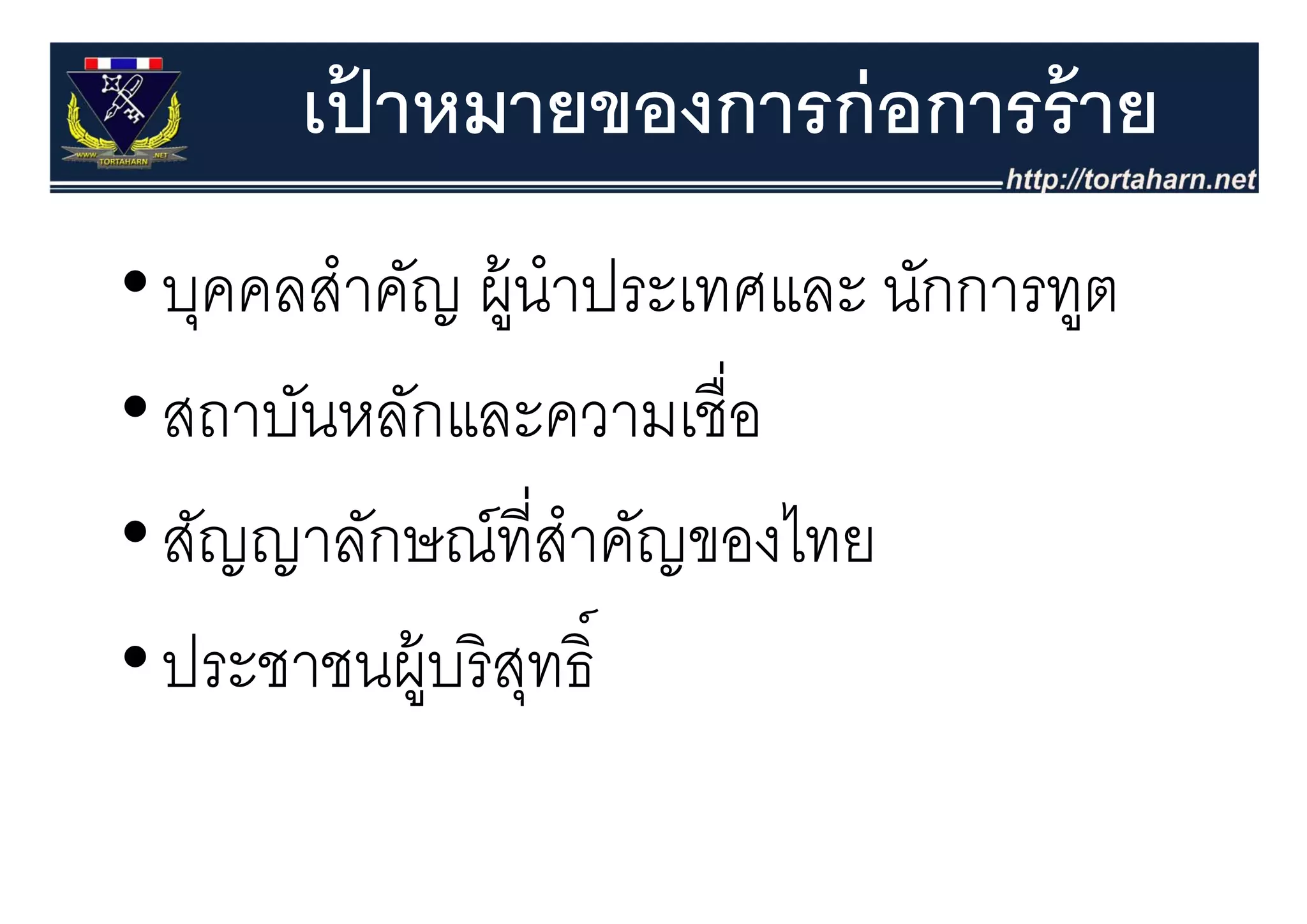 เปาหมายของการก่ อการร้ าย
         ้
• บุคคลสําคัญ ผู้นําประเทศและ นักการทูต
• สถาบันหลักและความเชื่อ
• สัญญาลักษณ์ที่สาคัญของไทย
   ญญ               ํ
• ประชาชนผ้ บริ สทธ์
  ประชาชนผู รสุทธิ
 