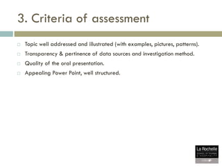 3. Criteria of assessment
 Topic well addressed and illustrated (with examples, pictures, patterns).
 Transparency & per...