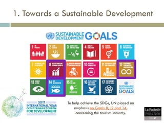 1. Towards a Sustainable Development
To help achieve the SDGs, UN placed an
emphasis on Goals 8,12 and 14,
concerning the ...
