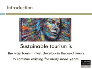 Introduction
Sustainable tourism is
the way tourism must develop in the next years
to continue existing for many more year...