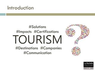 Introduction
#Impacts #Certifications
#Solutions
#Destinations #Companies
#Communication
TOURISM
 