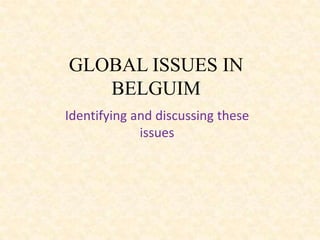GLOBAL ISSUES IN
   BELGUIM
Identifying and discussing these
             issues
 