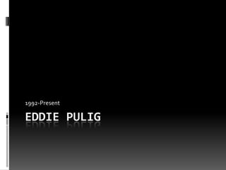 Eddie Pulig 1992-Present 