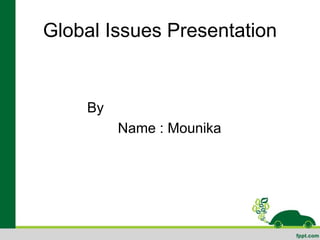 Global Issues Presentation
By
Name : Mounika
 