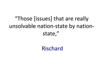 “ Those [issues] that are really unsolvable nation-state by nation-state,”   Rischard 
