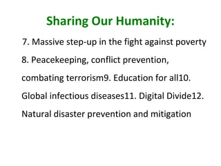 Sharing Our Humanity: 7. Massive step-up in the fight against poverty 8. Peacekeeping, conflict prevention, combating terrorism 9. Education for all 10. Global infectious diseases 11. Digital Divide 12. Natural disaster prevention and mitigation 
